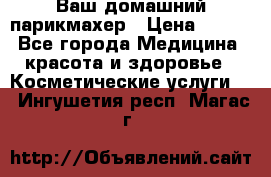 Ваш домашний парикмахер › Цена ­ 300 - Все города Медицина, красота и здоровье » Косметические услуги   . Ингушетия респ.,Магас г.